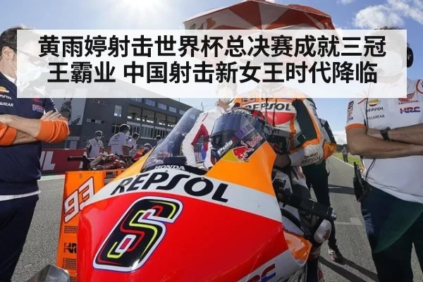黄雨婷射击世界杯总决赛成就三冠王霸业 中国射击新女王时代降临
