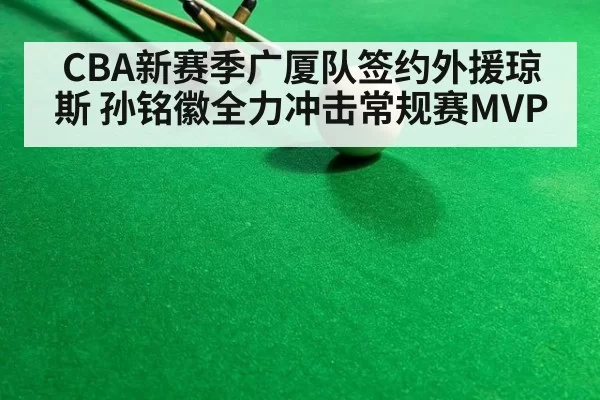 CBA新赛季广厦队签约外援琼斯 孙铭徽全力冲击常规赛MVP