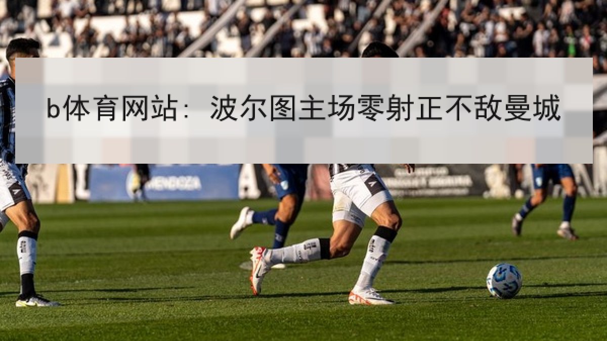 b体育网站: 波尔图主场零射正不敌曼城