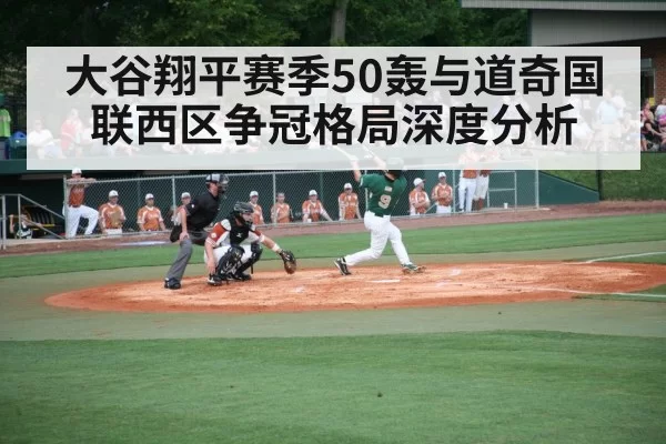 大谷翔平赛季50轰与道奇国联西区争冠格局深度分析